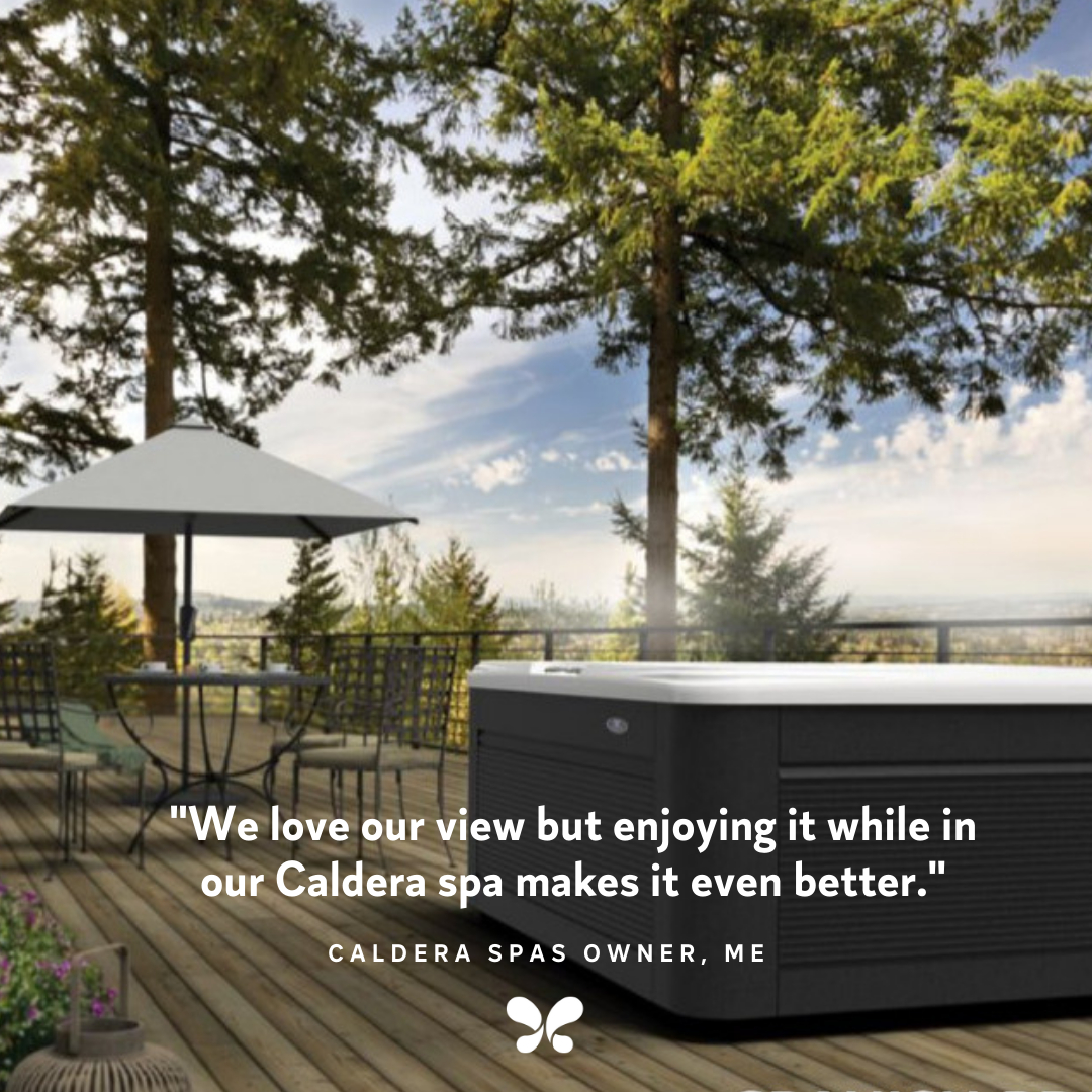 Quote from Caldera hot tub owner saying We love our view but enjoying it while in our Caldera spa makes it even better.